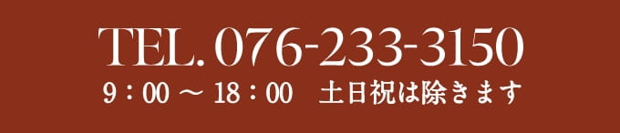 TEL.076-233-3150 9時〜17時 土日祝は除きます。